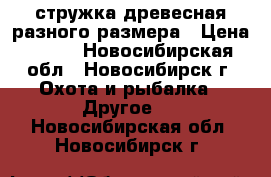 стружка древесная разного размера › Цена ­ 180 - Новосибирская обл., Новосибирск г. Охота и рыбалка » Другое   . Новосибирская обл.,Новосибирск г.